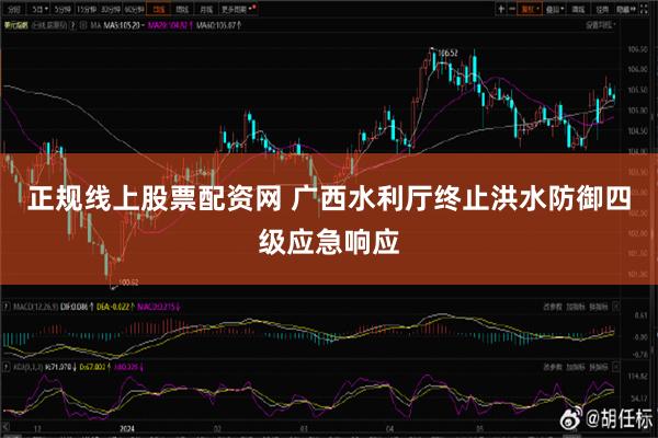 正规线上股票配资网 广西水利厅终止洪水防御四级应急响应