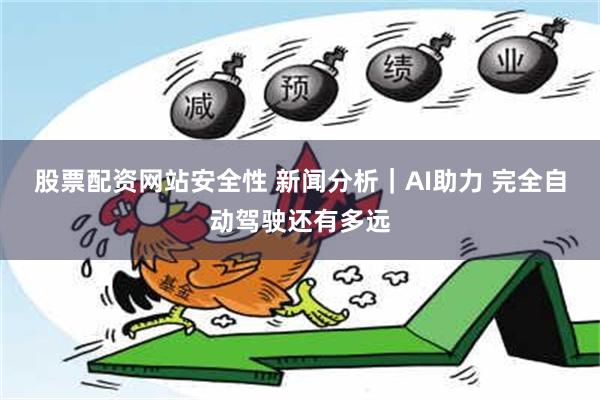 股票配资网站安全性 新闻分析｜AI助力 完全自动驾驶还有多远