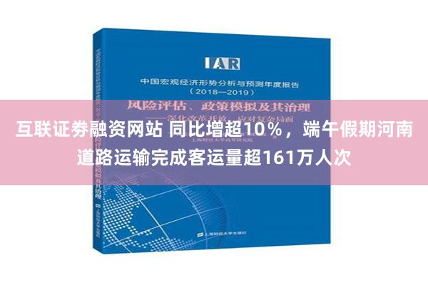 互联证劵融资网站 同比增超10％，端午假期河南道路运输完成客运量超161万人次