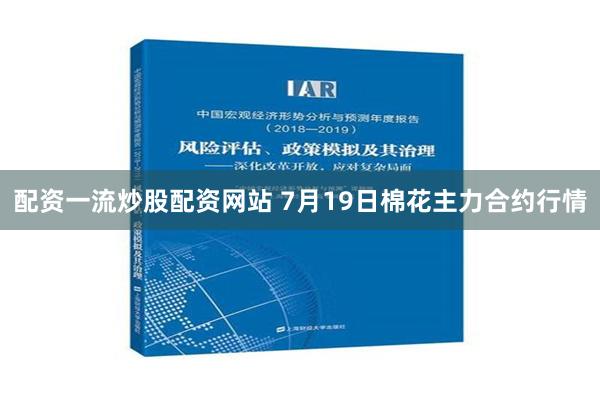 配资一流炒股配资网站 7月19日棉花主力合约行情