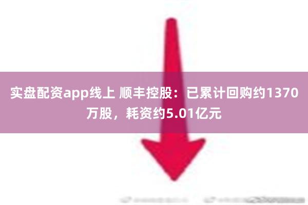 实盘配资app线上 顺丰控股：已累计回购约1370万股，耗资约5.01亿元