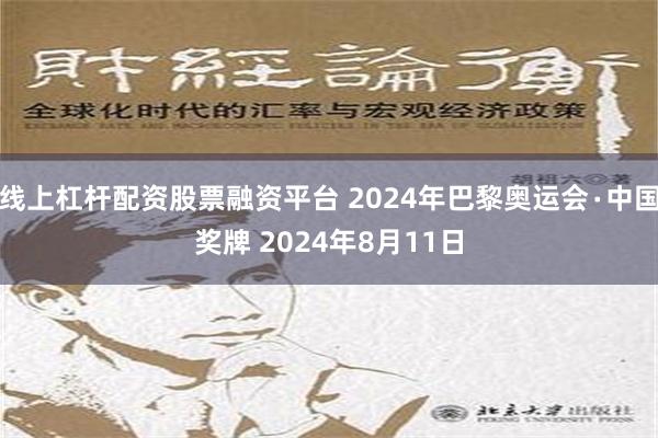 线上杠杆配资股票融资平台 2024年巴黎奥运会∙中国奖牌 2024年8月11日