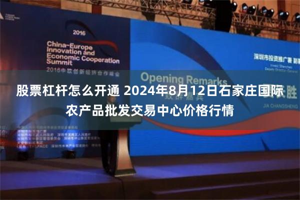 股票杠杆怎么开通 2024年8月12日石家庄国际农产品批发交易中心价格行情