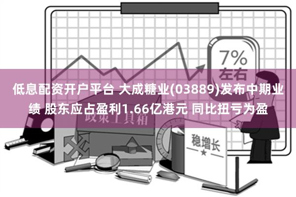 低息配资开户平台 大成糖业(03889)发布中期业绩 股东应占盈利1.66亿港元 同比扭亏为盈