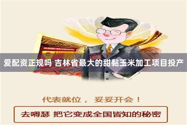 爱配资正规吗 吉林省最大的甜黏玉米加工项目投产