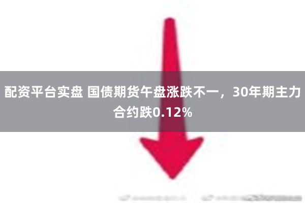 配资平台实盘 国债期货午盘涨跌不一，30年期主力合约跌0.12%