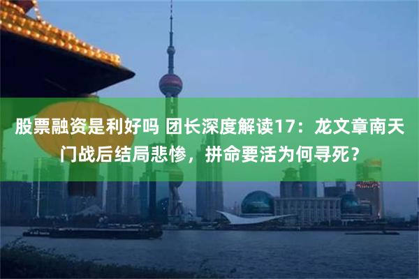 股票融资是利好吗 团长深度解读17：龙文章南天门战后结局悲惨，拼命要活为何寻死？