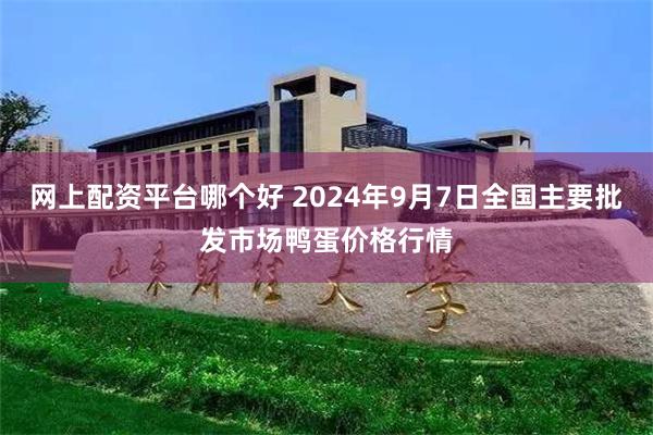 网上配资平台哪个好 2024年9月7日全国主要批发市场鸭蛋价格行情