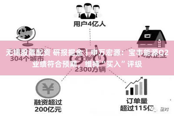 无锡股票配资 研报掘金丨申万宏源：宝丰能源Q2业绩符合预期，维持“买入”评级