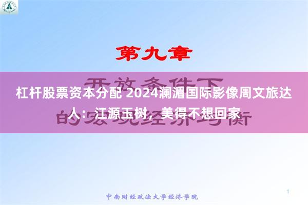 杠杆股票资本分配 2024澜湄国际影像周文旅达人：江源玉树，美得不想回家