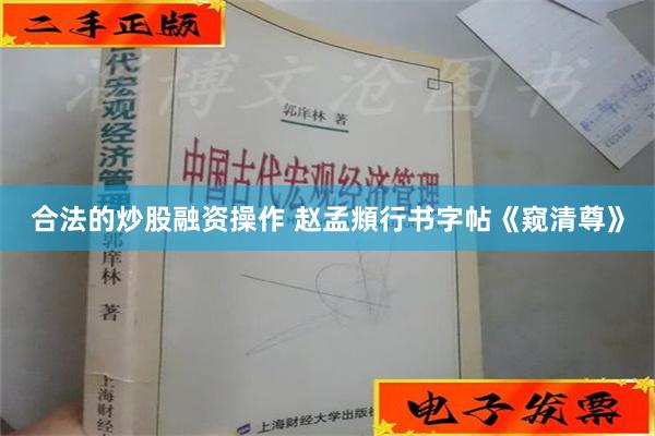 合法的炒股融资操作 赵孟頫行书字帖《窥清尊》