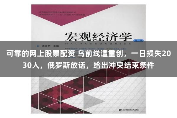 可靠的网上股票配资 乌前线遭重创，一日损失2030人，俄罗斯放话，给出冲突结束条件