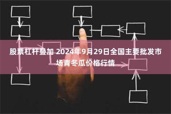 股票杠杆叠加 2024年9月29日全国主要批发市场青冬瓜价格行情