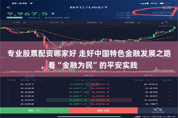 专业股票配资哪家好 走好中国特色金融发展之路，看“金融为民”的平安实践