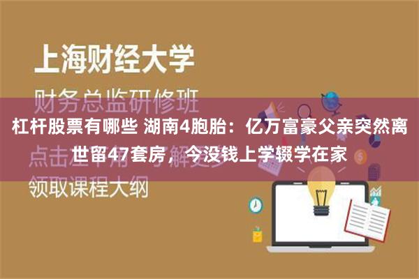 杠杆股票有哪些 湖南4胞胎：亿万富豪父亲突然离世留47套房，今没钱上学辍学在家