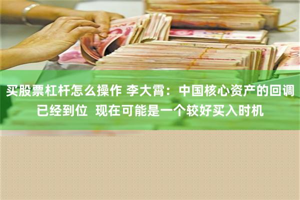 买股票杠杆怎么操作 李大霄：中国核心资产的回调已经到位  现在可能是一个较好买入时机