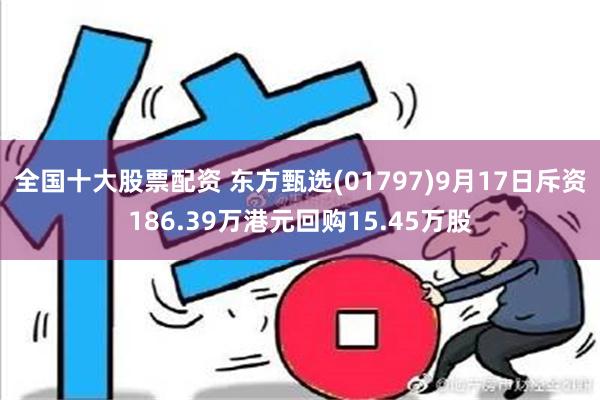 全国十大股票配资 东方甄选(01797)9月17日斥资186.39万港元回购15.45万股