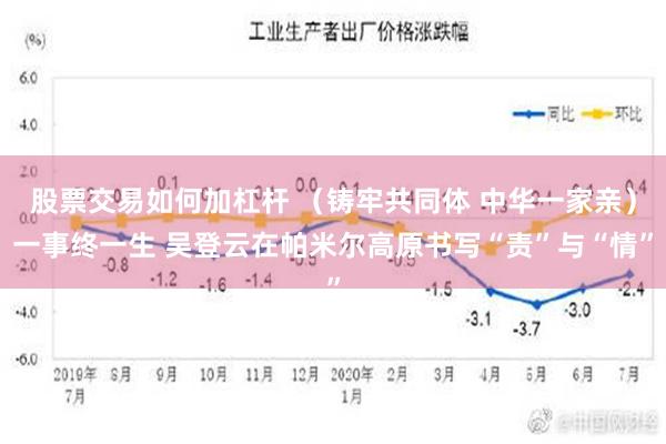 股票交易如何加杠杆 （铸牢共同体 中华一家亲）一事终一生 吴登云在帕米尔高原书写“责”与“情”