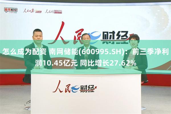 怎么成为配资 南网储能(600995.SH)：前三季净利润10.45亿元 同比增长27.62%