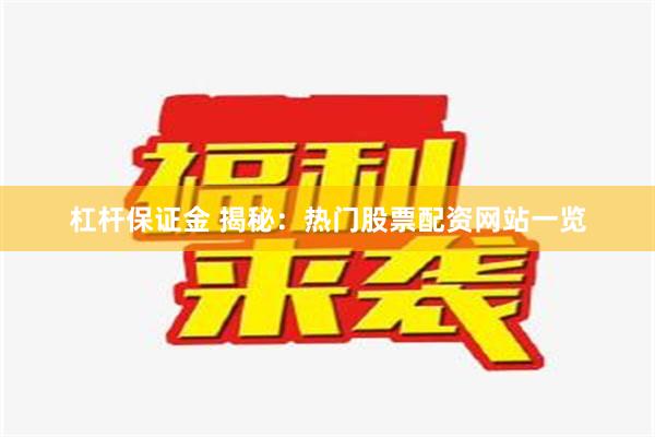 杠杆保证金 揭秘：热门股票配资网站一览