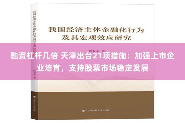 融资杠杆几倍 天津出台21项措施：加强上市企业培育，支持股票市场稳定发展