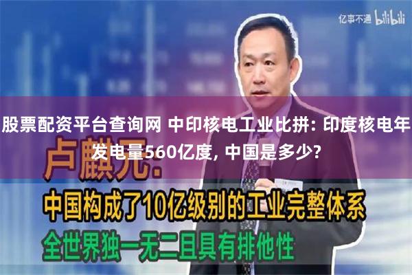 股票配资平台查询网 中印核电工业比拼: 印度核电年发电量560亿度, 中国是多少?