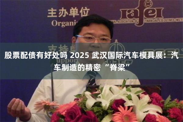 股票配债有好处吗 2025 武汉国际汽车模具展：汽车制造的精密 “脊梁”