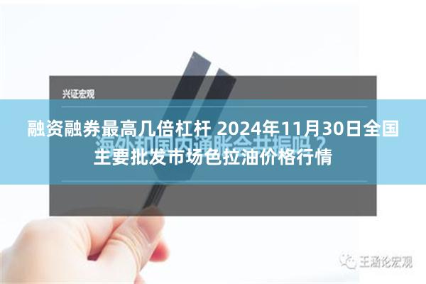 融资融券最高几倍杠杆 2024年11月30日全国主要批发市场色拉油价格行情