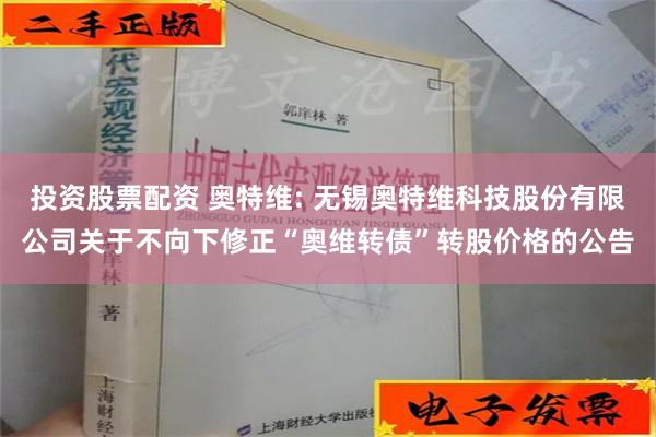 投资股票配资 奥特维: 无锡奥特维科技股份有限公司关于不向下修正“奥维转债”转股价格的公告