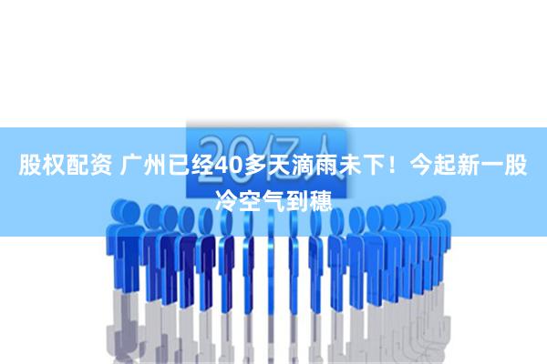 股权配资 广州已经40多天滴雨未下！今起新一股冷空气到穗