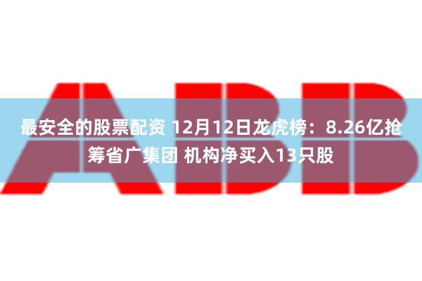 最安全的股票配资 12月12日龙虎榜：8.26亿抢筹省广集团 机构净买入13只股