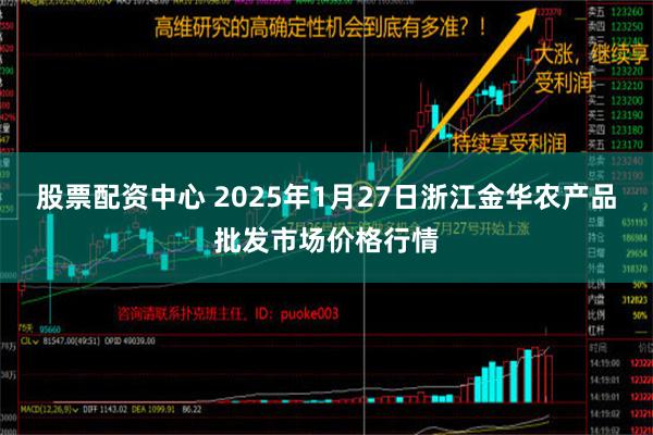 股票配资中心 2025年1月27日浙江金华农产品批发市场价格行情