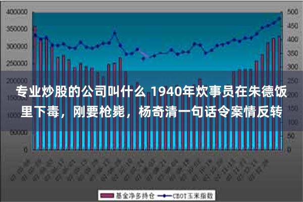 专业炒股的公司叫什么 1940年炊事员在朱德饭里下毒，刚要枪毙，杨奇清一句话令案情反转