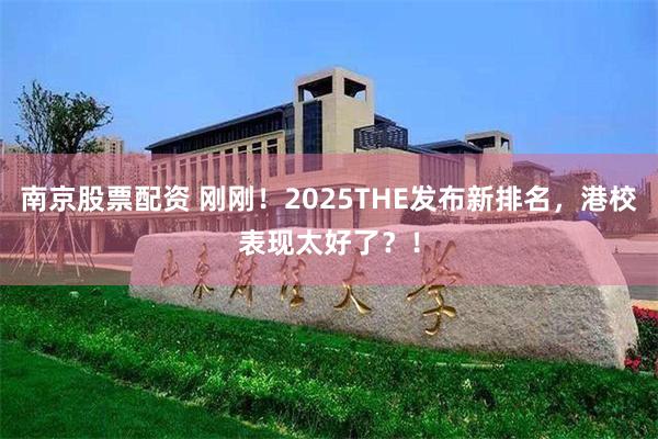 南京股票配资 刚刚！2025THE发布新排名，港校表现太好了？！