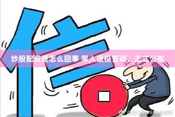 炒股配资是怎么回事 军人退役誓词，正式公布